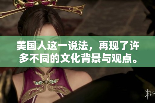 美国人这一说法，再现了许多不同的文化背景与观点。