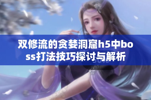 双修流的贪婪洞窟h5中boss打法技巧探讨与解析