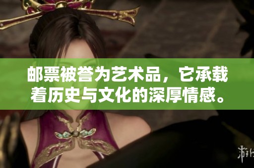邮票被誉为艺术品，它承载着历史与文化的深厚情感。