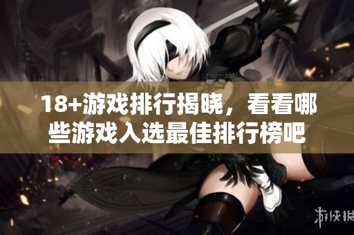 18+游戏排行揭晓，看看哪些游戏入选最佳排行榜吧