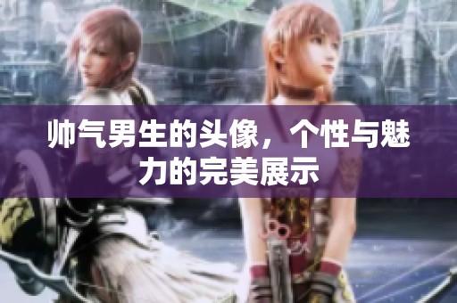 帅气男生的头像，个性与魅力的完美展示