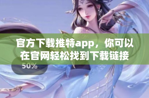 官方下载推特app，你可以在官网轻松找到下载链接
