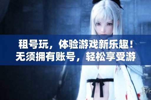 租号玩，体验游戏新乐趣！无须拥有账号，轻松享受游戏带来的快乐