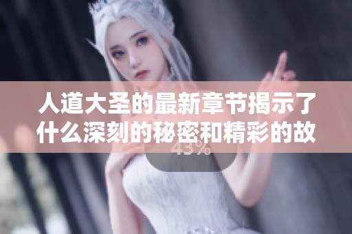 人道大圣的最新章节揭示了什么深刻的秘密和精彩的故事呢