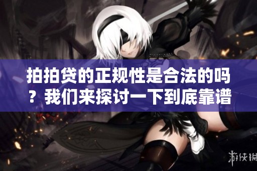拍拍贷的正规性是合法的吗？我们来探讨一下到底靠谱吗