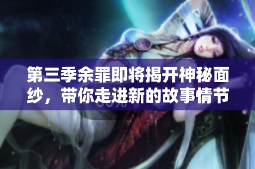第三季余罪即将揭开神秘面纱，带你走进新的故事情节与悬疑冒险