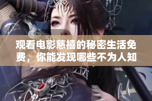 观看电影慈禧的秘密生活免费，你能发现哪些不为人知的故事呢