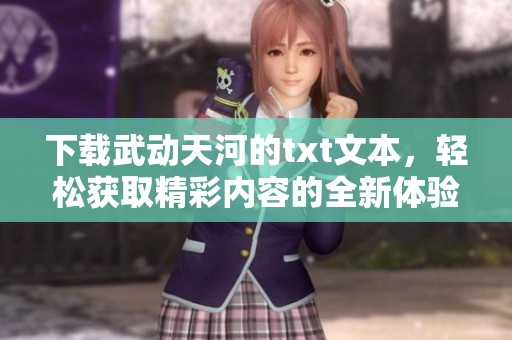 下载武动天河的txt文本，轻松获取精彩内容的全新体验