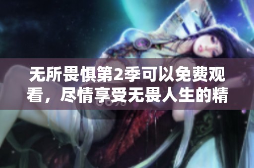 无所畏惧第2季可以免费观看，尽情享受无畏人生的精彩瞬间！