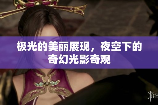 极光的美丽展现，夜空下的奇幻光影奇观