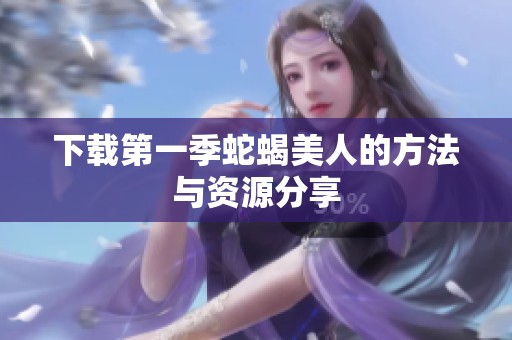 下载第一季蛇蝎美人的方法与资源分享