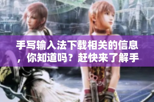 手写输入法下载相关的信息，你知道吗？赶快来了解手写输入法下载的具体步骤吧！