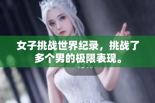 女子挑战世界纪录，挑战了多个男的极限表现。