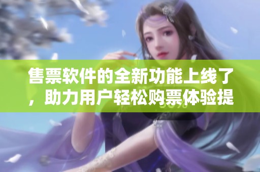 售票软件的全新功能上线了，助力用户轻松购票体验提升
