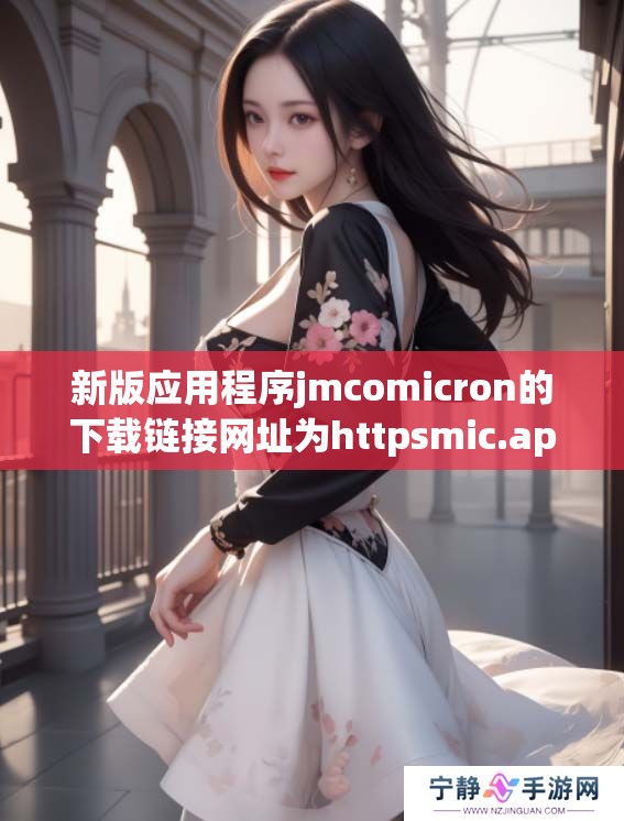 新版应用程序jmcomicron的下载链接网址为httpsmic.apk，欢迎大家前来体验