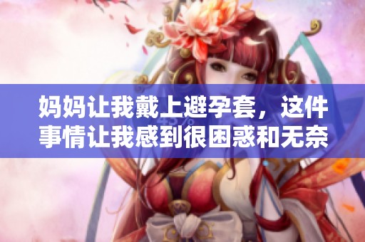 妈妈让我戴上避孕套，这件事情让我感到很困惑和无奈