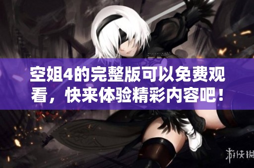 空姐4的完整版可以免费观看，快来体验精彩内容吧！