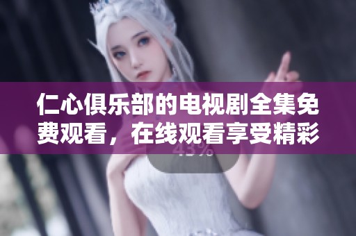 仁心俱乐部的电视剧全集免费观看，在线观看享受精彩剧情的最佳选择