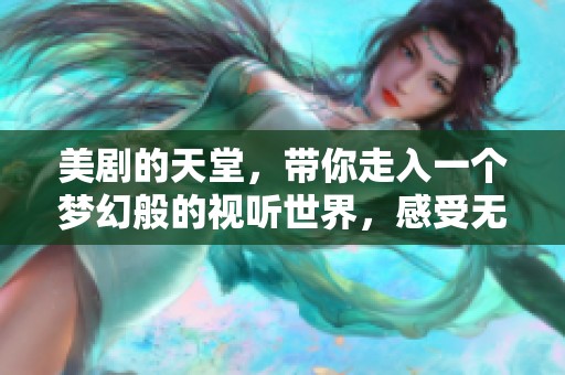 美剧的天堂，带你走入一个梦幻般的视听世界，感受无与伦比的精彩体验。