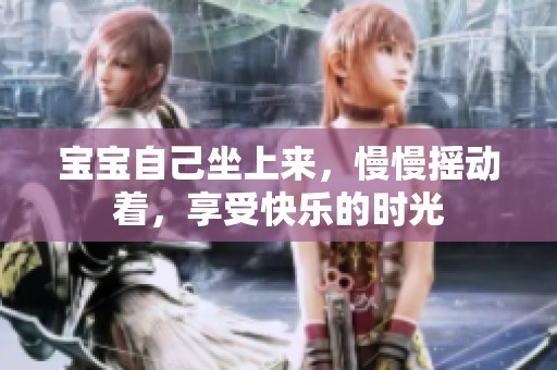 宝宝自己坐上来，慢慢摇动着，享受快乐的时光