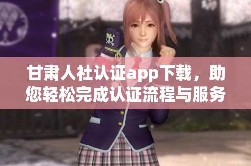 甘肃人社认证app下载，助您轻松完成认证流程与服务体验提升