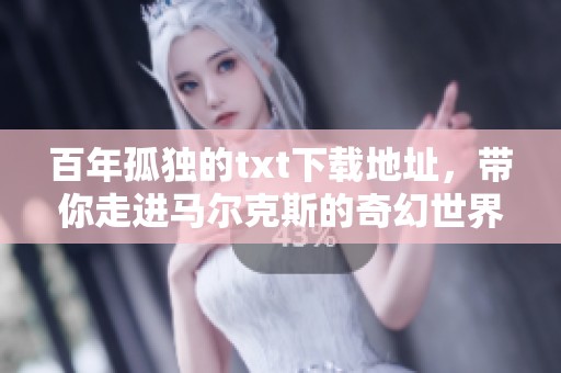 百年孤独的txt下载地址，带你走进马尔克斯的奇幻世界