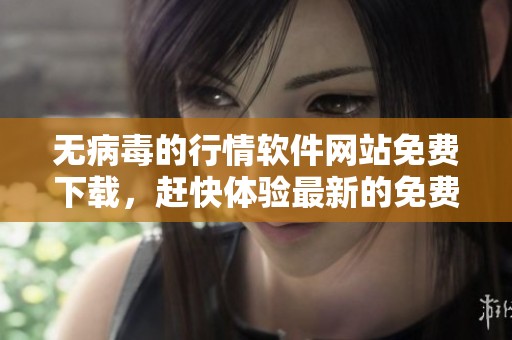 无病毒的行情软件网站免费下载，赶快体验最新的免费行情软件吧