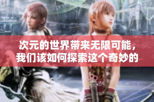 次元的世界带来无限可能，我们该如何探索这个奇妙的次元空间呢