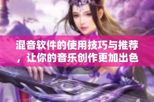 混音软件的使用技巧与推荐，让你的音乐创作更加出色