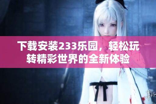 下载安装233乐园，轻松玩转精彩世界的全新体验