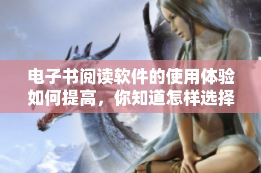 电子书阅读软件的使用体验如何提高，你知道怎样选择适合自己的软件吗