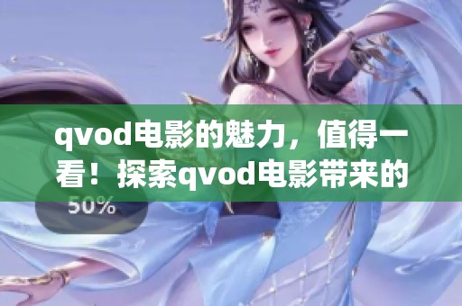 qvod电影的魅力，值得一看！探索qvod电影带来的视觉盛宴与新体验。