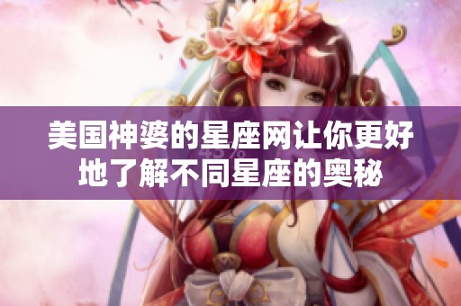 美国神婆的星座网让你更好地了解不同星座的奥秘