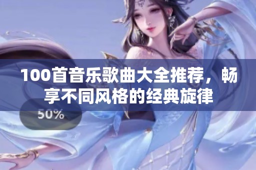 100首音乐歌曲大全推荐，畅享不同风格的经典旋律