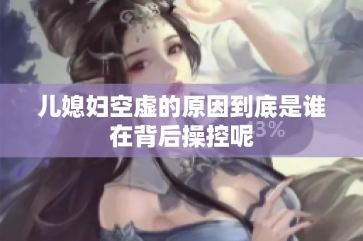 儿媳妇空虚的原因到底是谁在背后操控呢