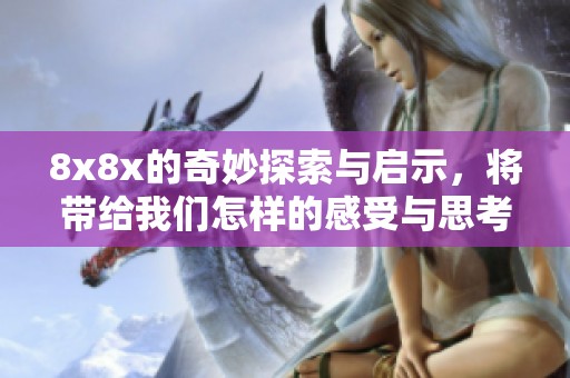 8x8x的奇妙探索与启示，将带给我们怎样的感受与思考呢