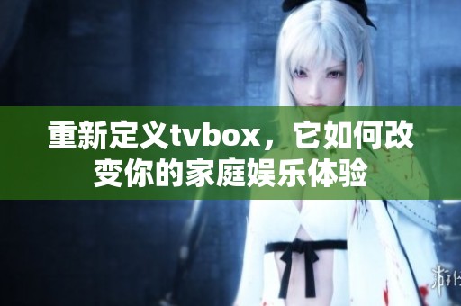 重新定义tvbox，它如何改变你的家庭娱乐体验
