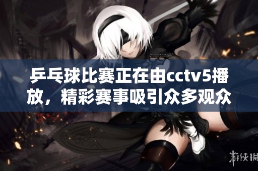 乒乓球比赛正在由cctv5播放，精彩赛事吸引众多观众围观。