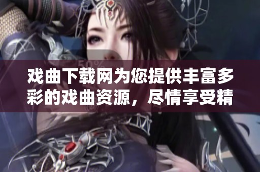 戏曲下载网为您提供丰富多彩的戏曲资源，尽情享受精彩的戏曲世界