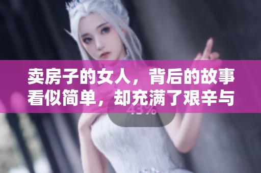 卖房子的女人，背后的故事看似简单，却充满了艰辛与坚持。