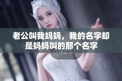 老公叫我妈妈，我的名字却是妈妈叫的那个名字