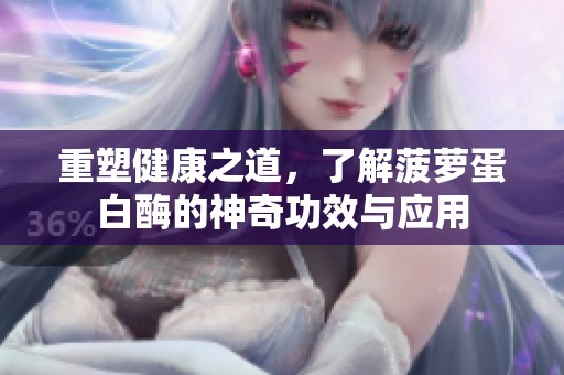 重塑健康之道，了解菠萝蛋白酶的神奇功效与应用