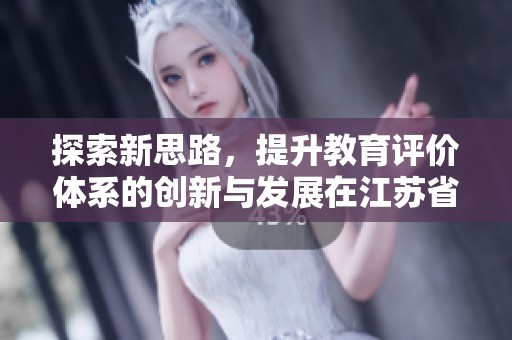 探索新思路，提升教育评价体系的创新与发展在江苏省