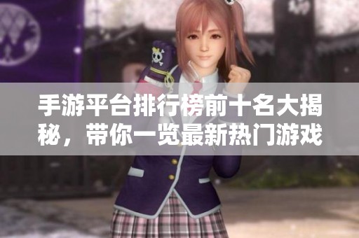 手游平台排行榜前十名大揭秘，带你一览最新热门游戏推荐