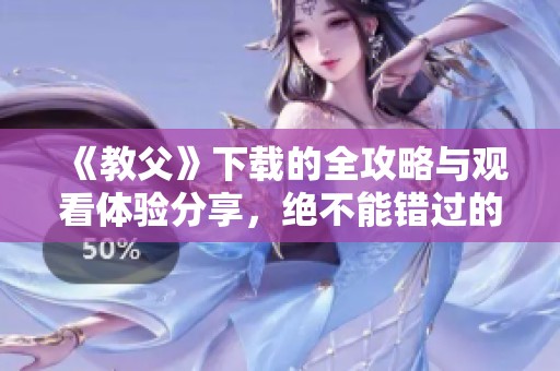 《教父》下载的全攻略与观看体验分享，绝不能错过的经典电影解析