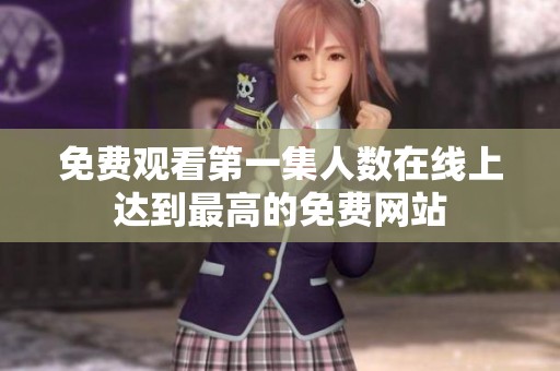 免费观看第一集人数在线上达到最高的免费网站