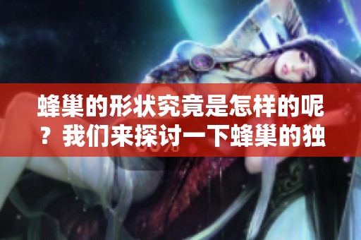 蜂巢的形状究竟是怎样的呢？我们来探讨一下蜂巢的独特形状。