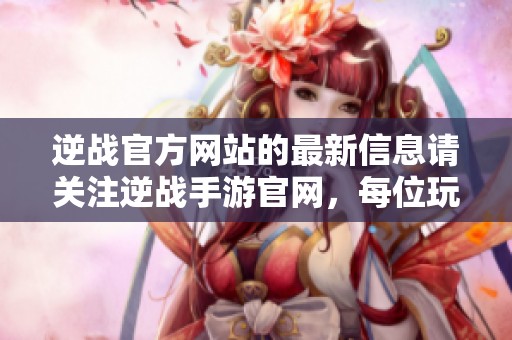 逆战官方网站的最新信息请关注逆战手游官网，每位玩家都能获取精彩内容