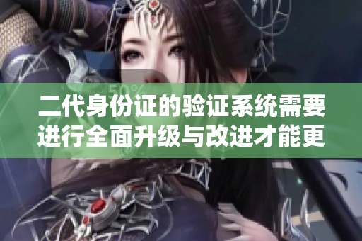 二代身份证的验证系统需要进行全面升级与改进才能更好地服务用户