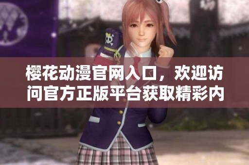 樱花动漫官网入口，欢迎访问官方正版平台获取精彩内容